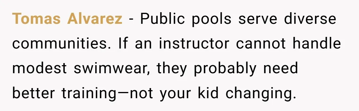 Tomas Alvarez - Public pools serve diverse communities. If an instructor cannot handle modest swimwear, they probably need better training—not your kid changing.