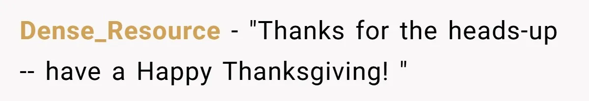 Dense_Resource − "Thanks for the heads-up -- have a Happy Thanksgiving! "