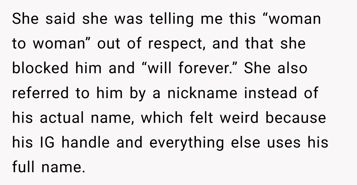 She said she was telling me this “woman to woman” out of respect, and that she blocked him and “will forever.” She also referred to him by a nickname instead...