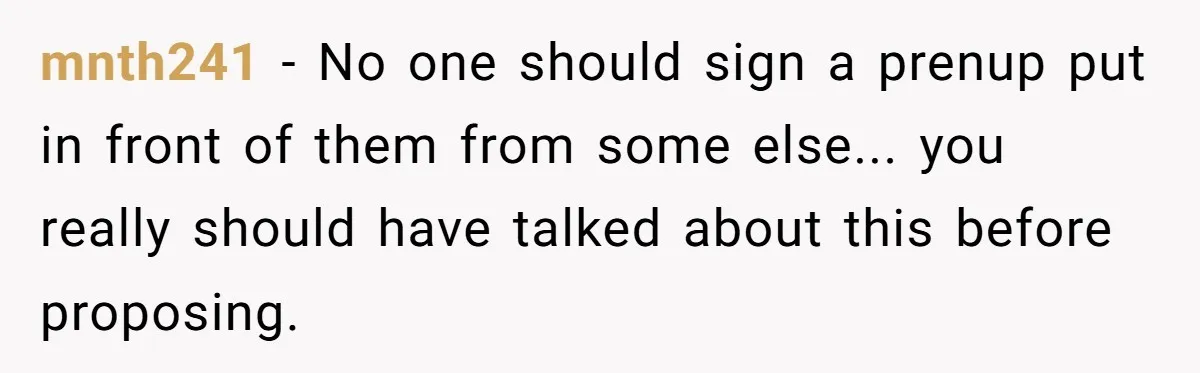 mnth241 − No one should sign a prenup put in front of them from some else... you really should have talked about this before proposing.