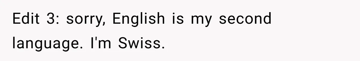 Edit 3: sorry, English is my second language. I'm Swiss.