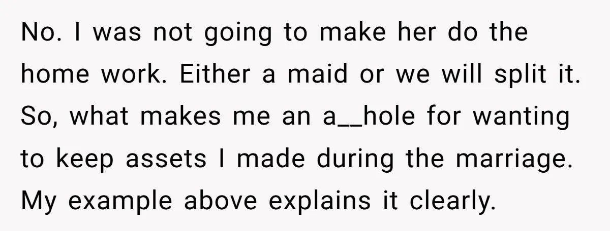 No. I was not going to make her do the home work. Either a maid or we will split it. So, what makes me an a__hole for wanting to keep...