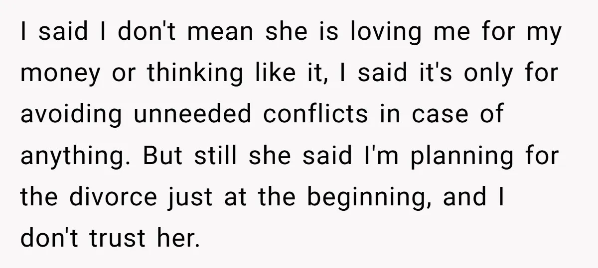I said I don't mean she is loving me for my money or thinking like it, I said it's only for avoiding unneeded conflicts in case of anything. But still...
