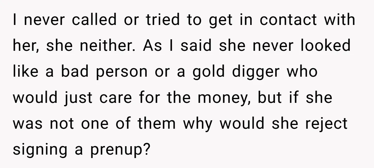 I never called or tried to get in contact with her, she neither. As I said she never looked like a bad person or a gold digger who would just...