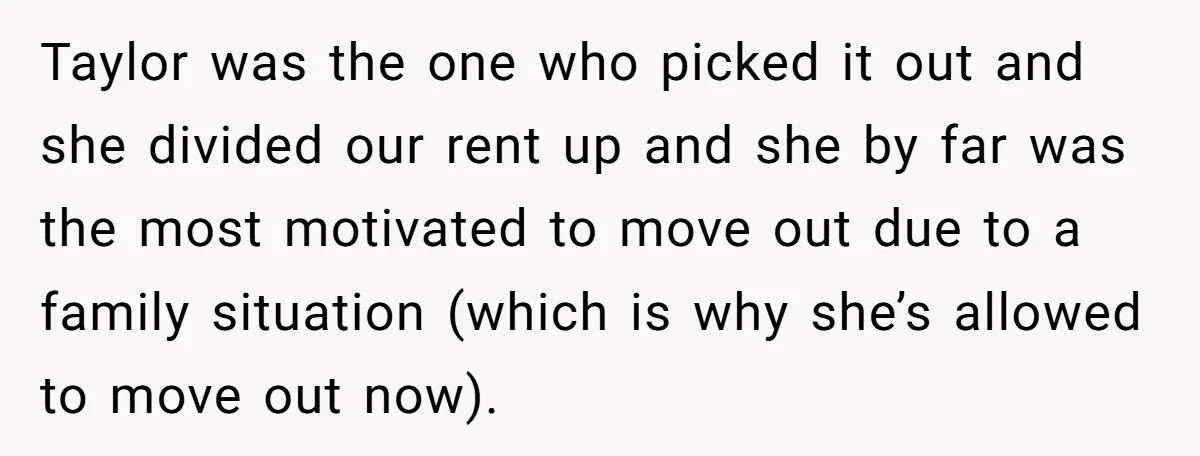 Taylor was the one who picked it out and she divided our rent up and she by far was the most motivated to move out due to a family situation...