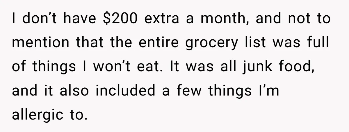 I don’t have $200 extra a month, and not to mention that the entire grocery list was full of things I won’t eat. It was all junk food, and it...