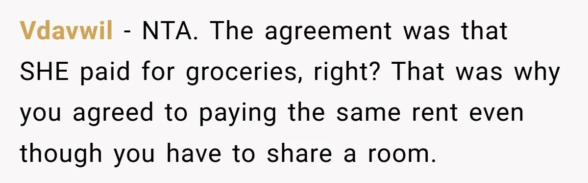 Vdavwil − NTA. The agreement was that SHE paid for groceries, right? That was why you agreed to paying the same rent even though you have to share a room.