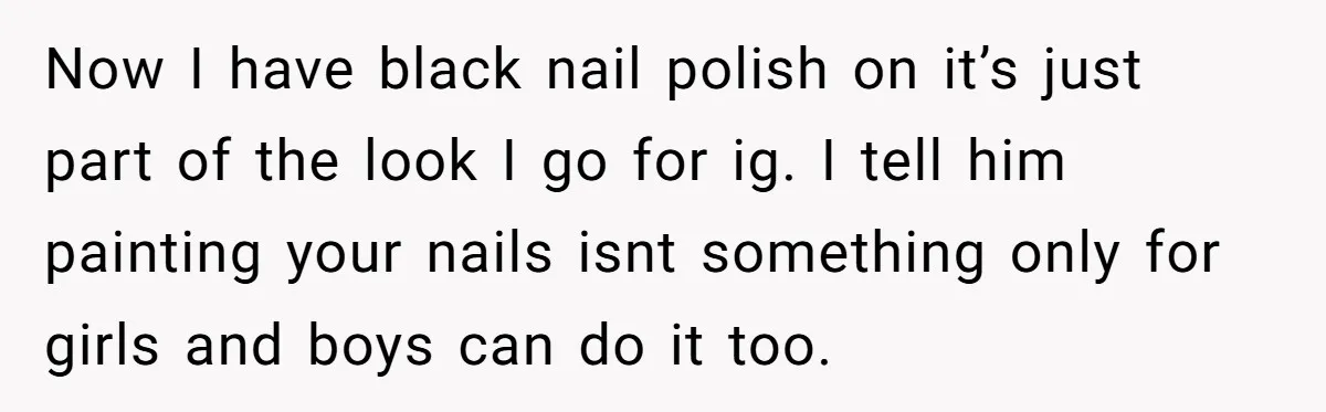 Now I have black nail polish on it’s just part of the look I go for ig. I tell him painting your nails isnt something only for girls and boys...