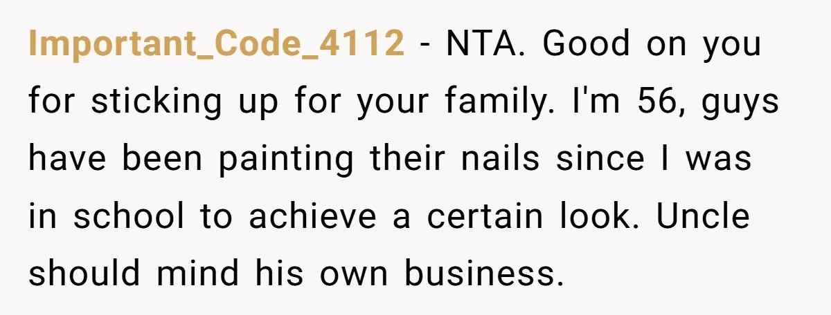 Important_Code_4112 − NTA. Good on you for sticking up for your family. I'm 56, guys have been painting their nails since I was in school to achieve a certain look....