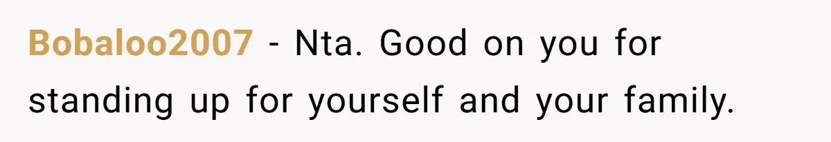Bobaloo2007 − Nta. Good on you for standing up for yourself and your family.
