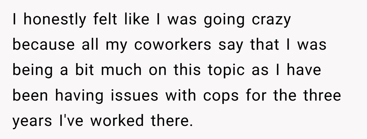 I honestly felt like I was going crazy because all my coworkers say that I was being a bit much on this topic as I have been having issues with...
