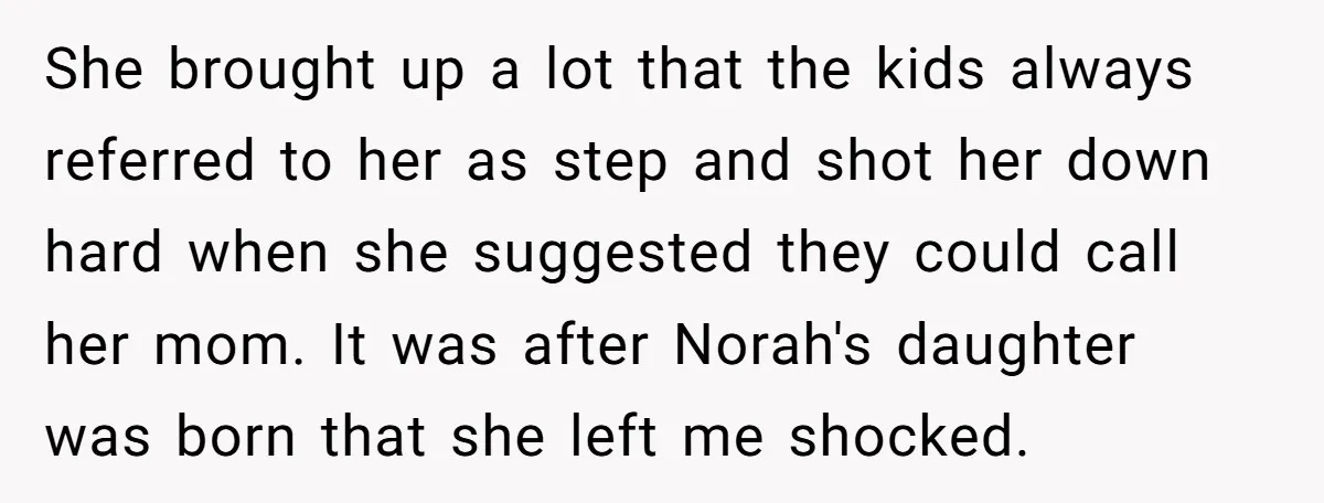 She brought up a lot that the kids always referred to her as step and shot her down hard when she suggested they could call her mom. It was after...