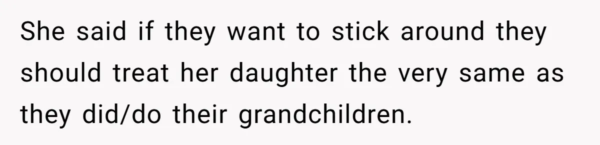 She said if they want to stick around they should treat her daughter the very same as they did/do their grandchildren.