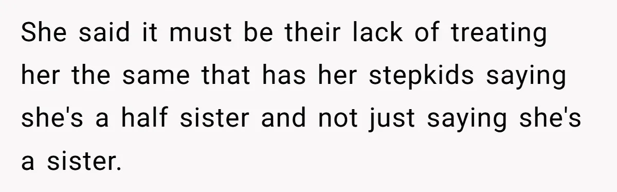 She said it must be their lack of treating her the same that has her stepkids saying she's a half sister and not just saying she's a sister.