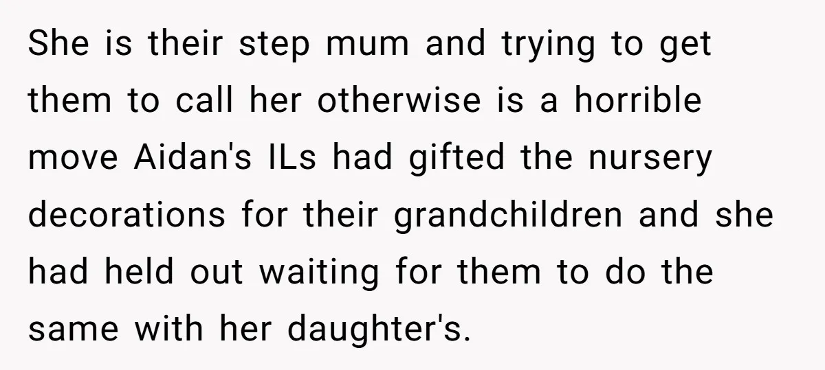 She is their step mum and trying to get them to call her otherwise is a horrible move Aidan's ILs had gifted the nursery decorations for their grandchildren and she...