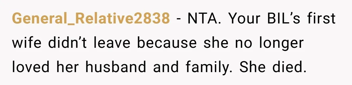 General_Relative2838 − NTA. Your BIL’s first wife didn’t leave because she no longer loved her husband and family. She died.