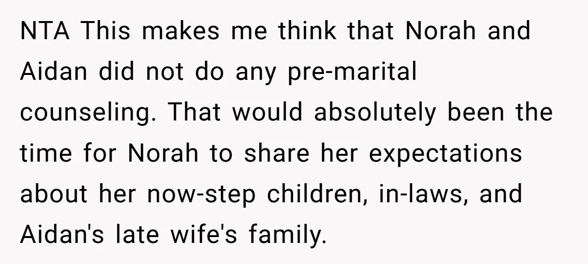 NTA This makes me think that Norah and Aidan did not do any pre-marital counseling. That would absolutely been the time for Norah to share her expectations about her now-step...