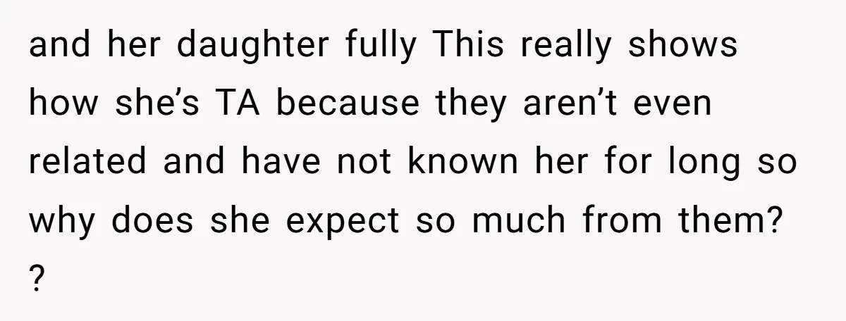 and her daughter fully This really shows how she’s TA because they aren’t even related and have not known her for long so why does she expect so much from...