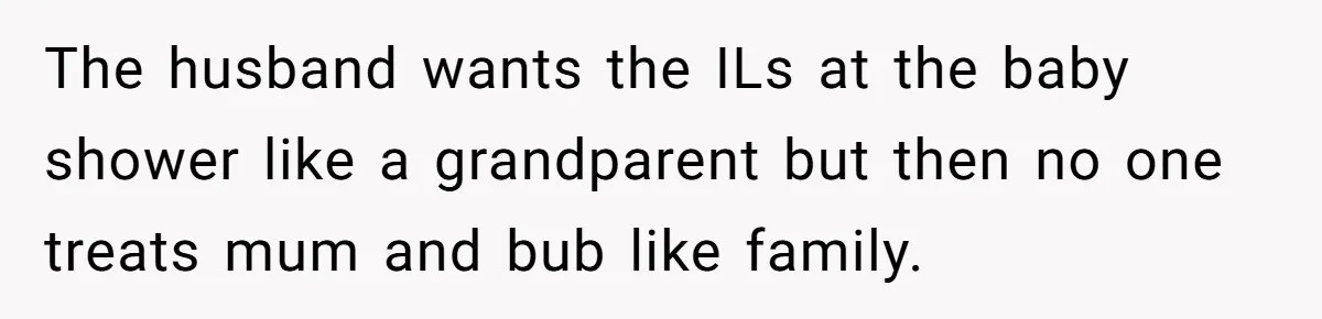 The husband wants the ILs at the baby shower like a grandparent but then no one treats mum and bub like family.