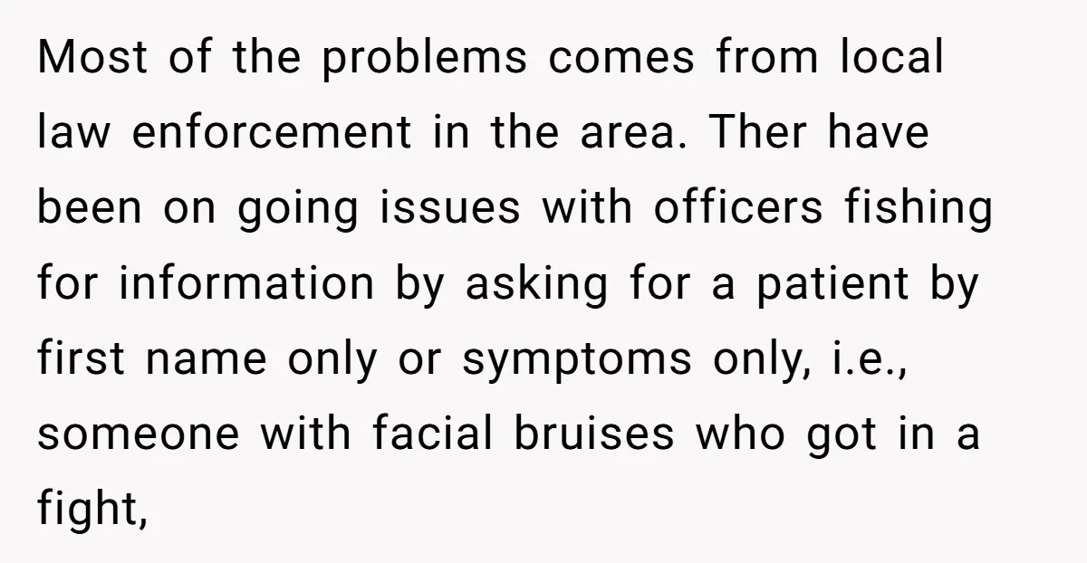 Most of the problems comes from local law enforcement in the area. Ther have been on going issues with officers fishing for information by asking for a patient by first...