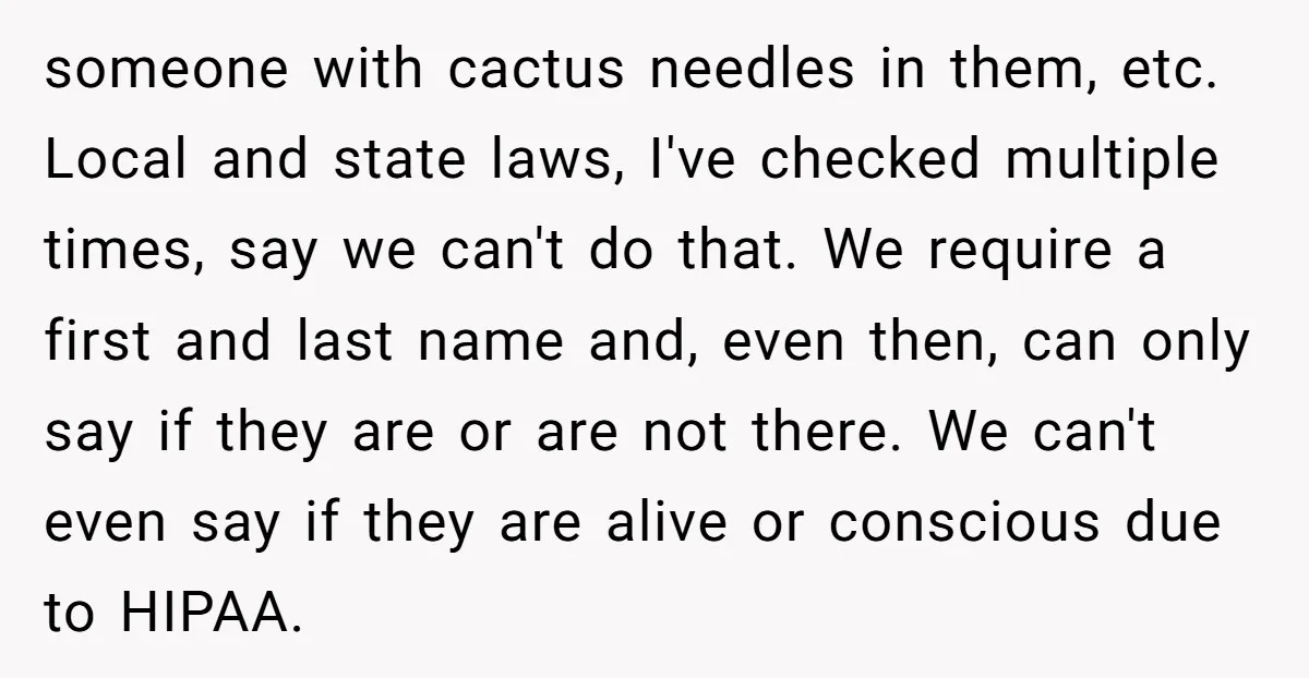 someone with cactus needles in them, etc. Local and state laws, I've checked multiple times, say we can't do that. We require a first and last name and, even then,...