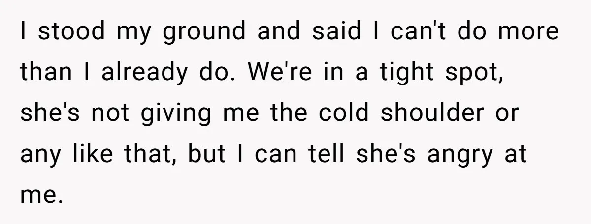 I stood my ground and said I can't do more than I already do. We're in a tight spot, she's not giving me the cold shoulder or any like that,...