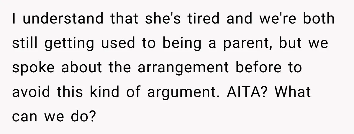 I understand that she's tired and we're both still getting used to being a parent, but we spoke about the arrangement before to avoid this kind of argument. AITA? What...