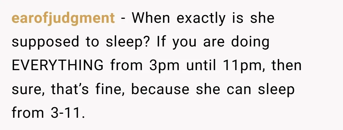 earofjudgment − When exactly is she supposed to sleep? If you are doing EVERYTHING from 3pm until 11pm, then sure, that’s fine, because she can sleep from 3-11.