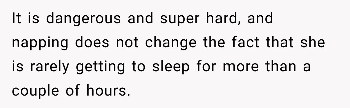 It is dangerous and super hard, and napping does not change the fact that she is rarely getting to sleep for more than a couple of hours.