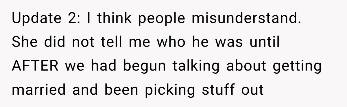 Update 2: I think people misunderstand. She did not tell me who he was until AFTER we had begun talking about getting married and been picking stuff out
