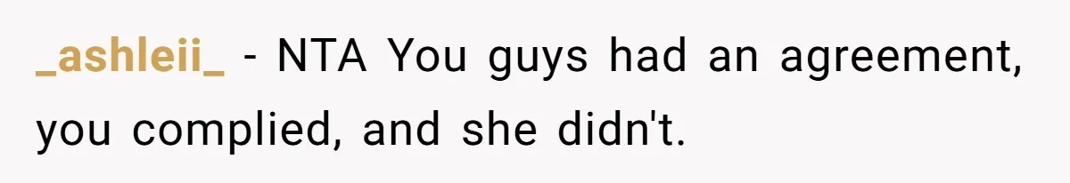 _ashleii_ − NTA You guys had an agreement, you complied, and she didn't.