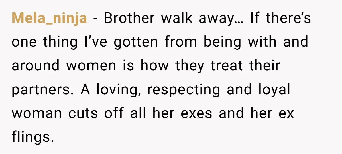 Mela_ninja − Brother walk away… If there’s one thing I’ve gotten from being with and around women is how they treat their partners. A loving, respecting and loyal woman cuts...