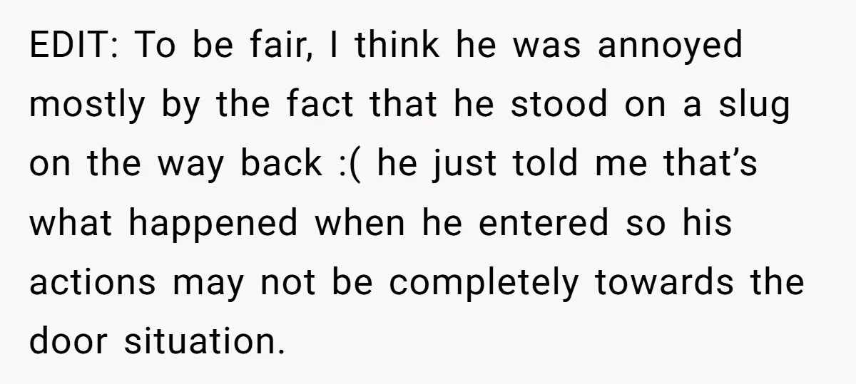 EDIT: To be fair, I think he was annoyed mostly by the fact that he stood on a slug on the way back :( he just told me that’s what...