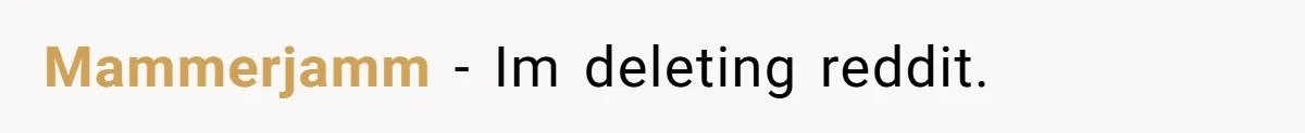 Mammerjamm − Im deleting reddit.