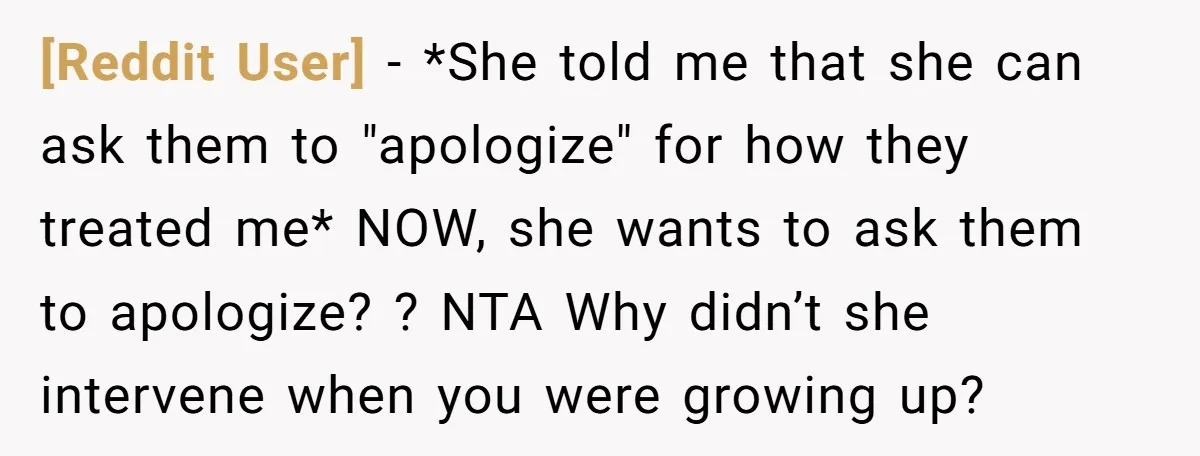 [Reddit User] − *She told me that she can ask them to "apologize" for how they treated me* NOW, she wants to ask them to apologize? ? NTA Why didn’t...