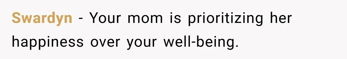 Swardyn − Your mom is prioritizing her happiness over your well-being.