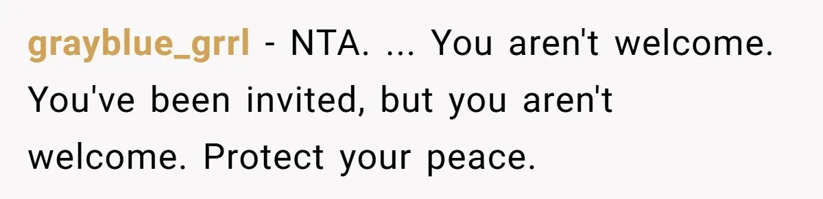 grayblue_grrl − NTA. ... You aren't welcome. You've been invited, but you aren't welcome. Protect your peace.