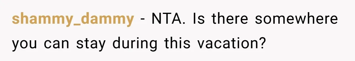 shammy_dammy − NTA. Is there somewhere you can stay during this vacation?