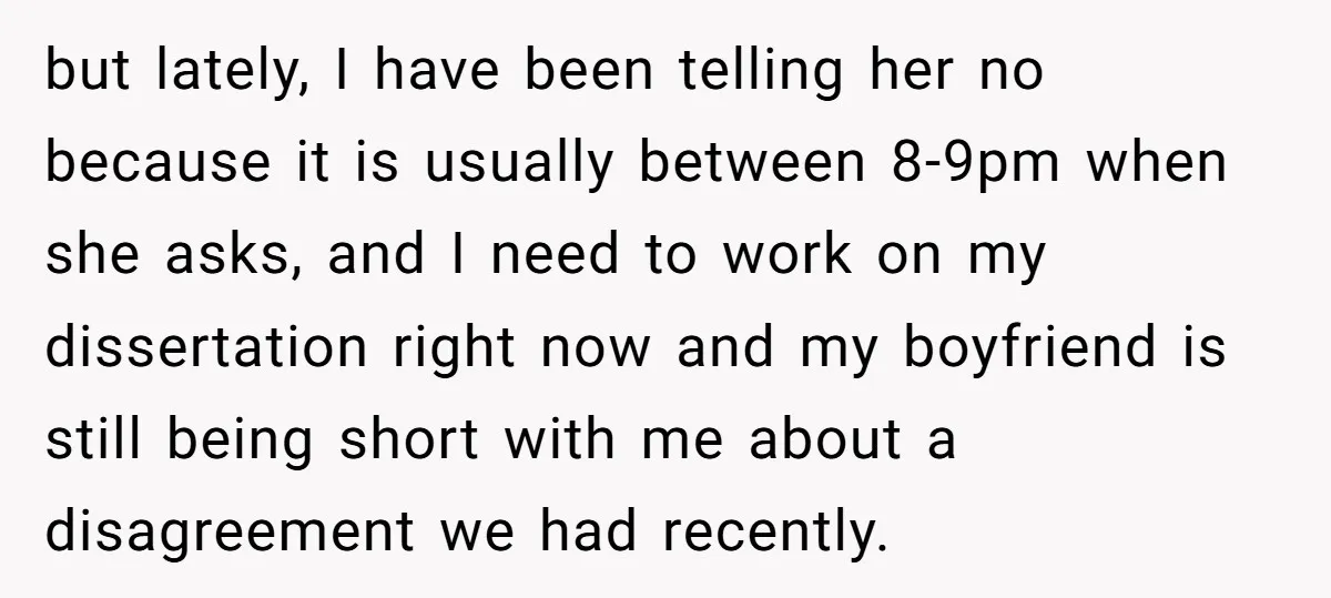 but lately, I have been telling her no because it is usually between 8-9pm when she asks, and I need to work on my dissertation right now and my boyfriend...