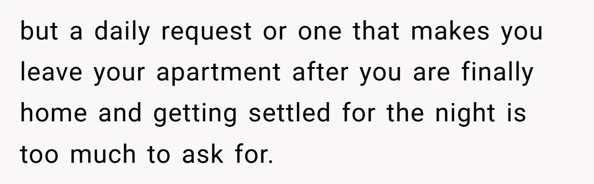 but a daily request or one that makes you leave your apartment after you are finally home and getting settled for the night is too much to ask for.