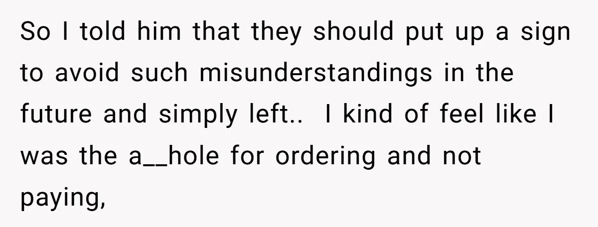 So I told him that they should put up a sign to avoid such misunderstandings in the future and simply left.. ​ I kind of feel like I was the...