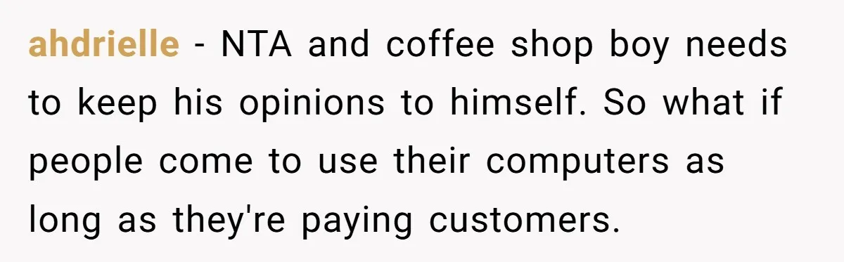 ahdrielle − NTA and coffee shop boy needs to keep his opinions to himself. So what if people come to use their computers as long as they're paying customers.