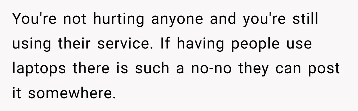 You're not hurting anyone and you're still using their service. If having people use laptops there is such a no-no they can post it somewhere.