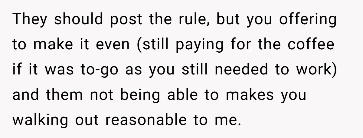 They should post the rule, but you offering to make it even (still paying for the coffee if it was to-go as you still needed to work) and them not...