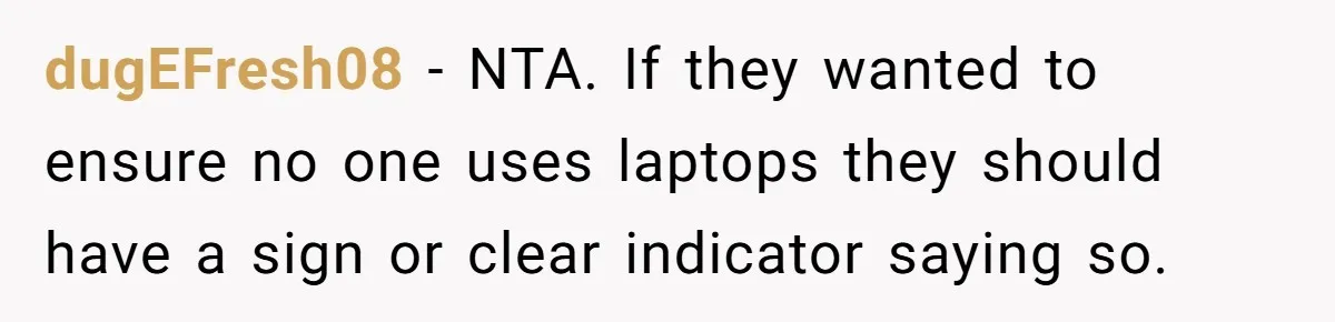 dugEFresh08 − NTA. If they wanted to ensure no one uses laptops they should have a sign or clear indicator saying so.