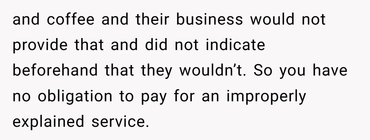 and coffee and their business would not provide that and did not indicate beforehand that they wouldn’t. So you have no obligation to pay for an improperly explained service.