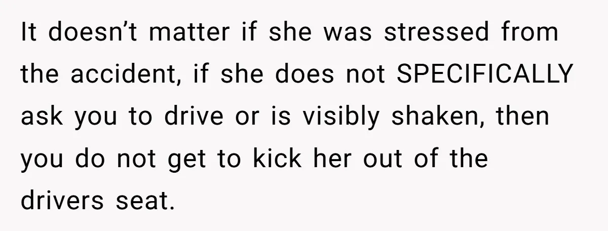 It doesn’t matter if she was stressed from the accident, if she does not SPECIFICALLY ask you to drive or is visibly shaken, then you do not get to kick...