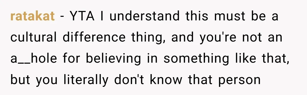 ratakat − YTA I understand this must be a cultural difference thing, and you're not an a__hole for believing in something like that, but you literally don't know that person