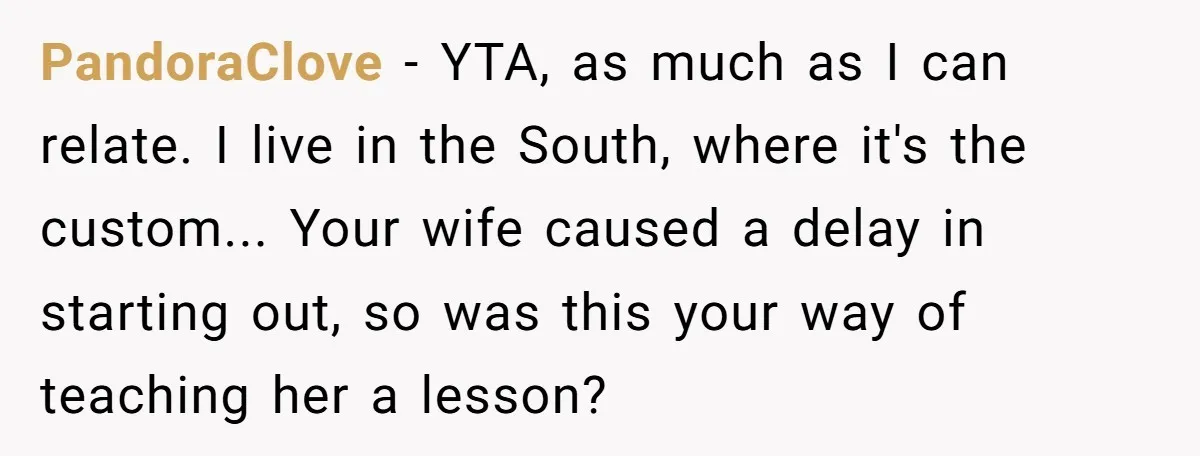 PandoraClove − YTA, as much as I can relate. I live in the South, where it's the custom... Your wife caused a delay in starting out, so was this your...