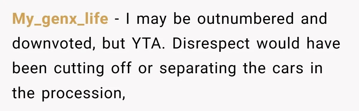 My_genx_life − I may be outnumbered and downvoted, but YTA. Disrespect would have been cutting off or separating the cars in the procession,